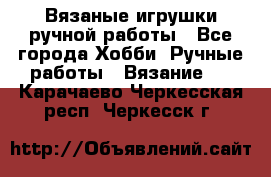 Вязаные игрушки ручной работы - Все города Хобби. Ручные работы » Вязание   . Карачаево-Черкесская респ.,Черкесск г.